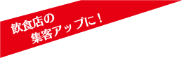飲食店の集客アップに!